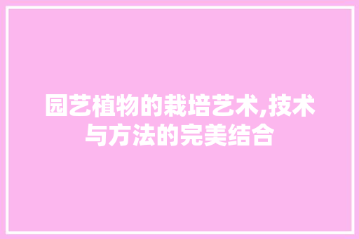 园艺植物的栽培艺术,技术与方法的完美结合