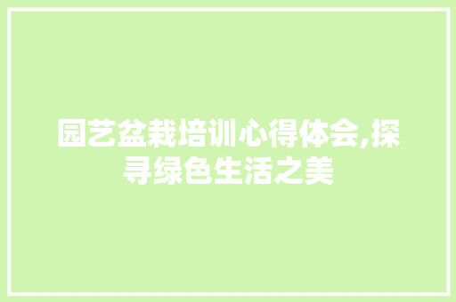 园艺盆栽培训心得体会,探寻绿色生活之美