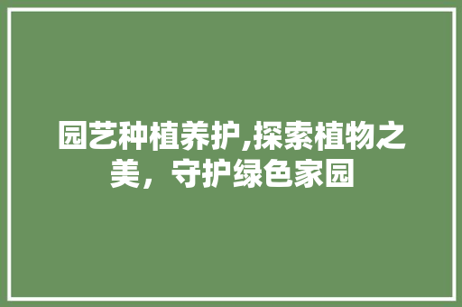 园艺种植养护,探索植物之美，守护绿色家园