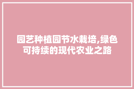 园艺种植园节水栽培,绿色可持续的现代农业之路