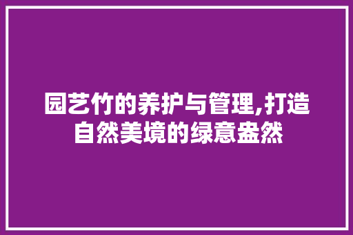 园艺竹的养护与管理,打造自然美境的绿意盎然
