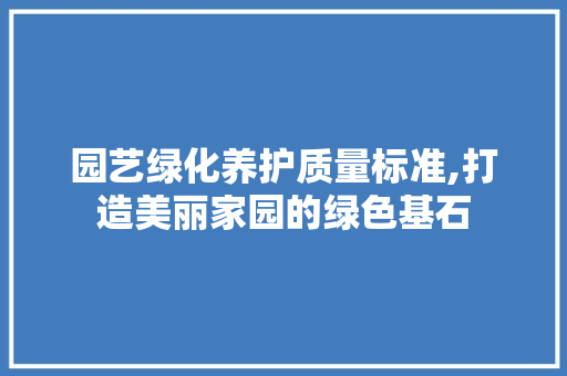 园艺绿化养护质量标准,打造美丽家园的绿色基石