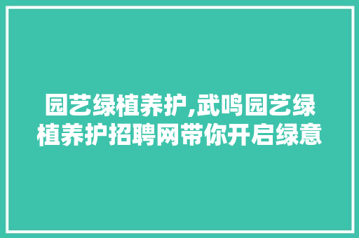 园艺绿植养护,武鸣园艺绿植养护招聘网带你开启绿意盎然的新篇章