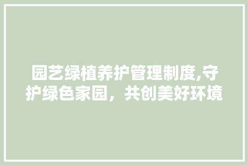 园艺绿植养护管理制度,守护绿色家园，共创美好环境 植物种类