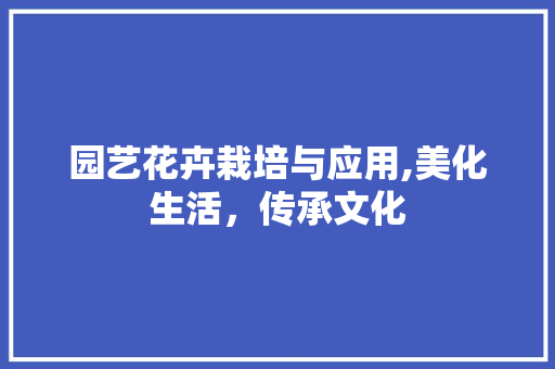 园艺花卉栽培与应用,美化生活，传承文化