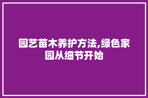 园艺苗木养护方法,绿色家园从细节开始