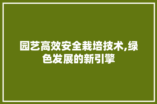 园艺高效安全栽培技术,绿色发展的新引擎