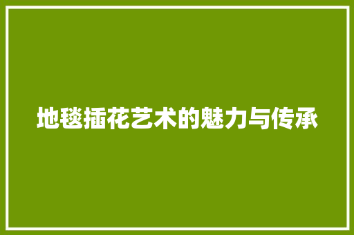 地毯插花艺术的魅力与传承