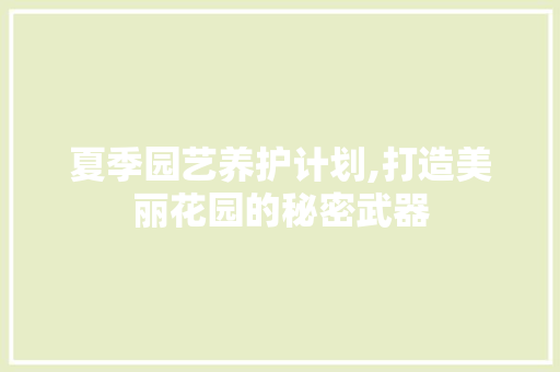 夏季园艺养护计划,打造美丽花园的秘密武器