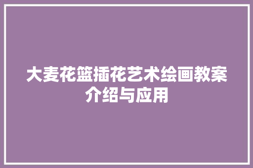 大麦花篮插花艺术绘画教案介绍与应用