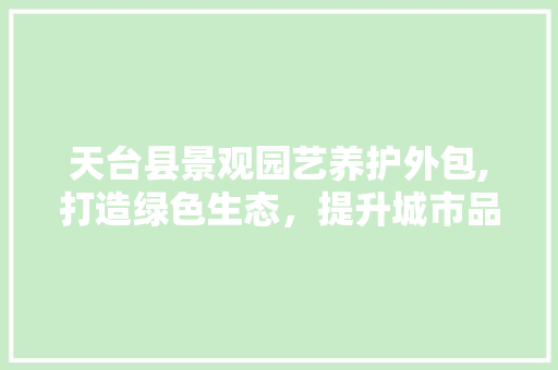 天台县景观园艺养护外包,打造绿色生态，提升城市品质