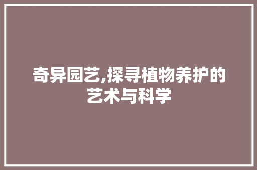 奇异园艺,探寻植物养护的艺术与科学