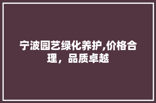 宁波园艺绿化养护,价格合理，品质卓越