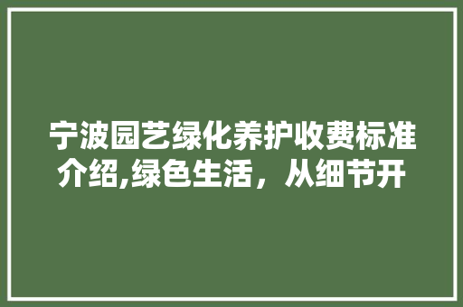 宁波园艺绿化养护收费标准介绍,绿色生活，从细节开始