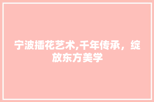 宁波插花艺术,千年传承，绽放东方美学