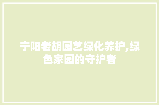 宁阳老胡园艺绿化养护,绿色家园的守护者