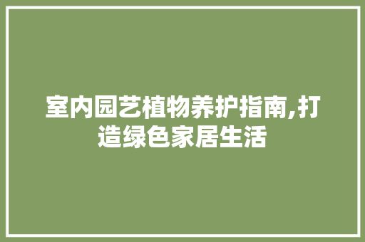 室内园艺植物养护指南,打造绿色家居生活