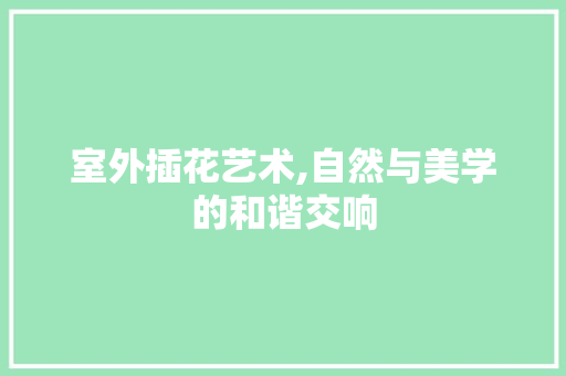 室外插花艺术,自然与美学的和谐交响
