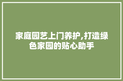 家庭园艺上门养护,打造绿色家园的贴心助手