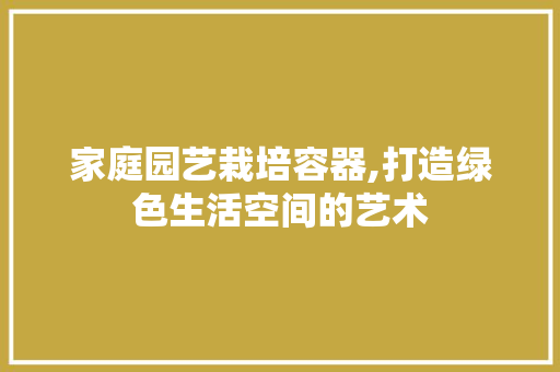家庭园艺栽培容器,打造绿色生活空间的艺术