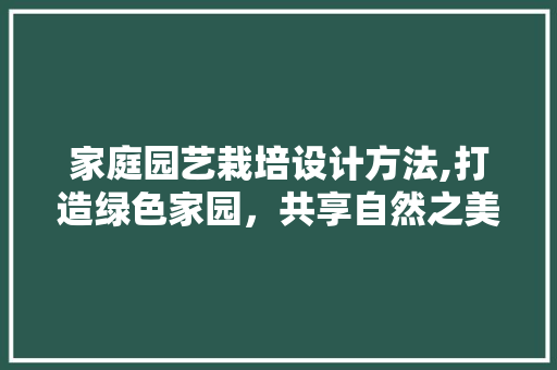 家庭园艺栽培设计方法,打造绿色家园，共享自然之美