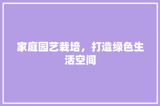家庭园艺栽培，打造绿色生活空间