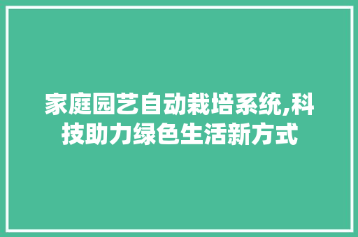 家庭园艺自动栽培系统,科技助力绿色生活新方式