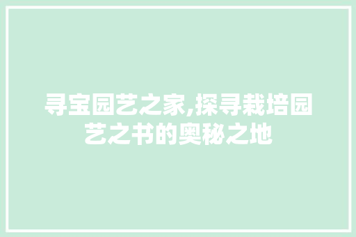 寻宝园艺之家,探寻栽培园艺之书的奥秘之地