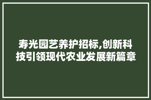 寿光园艺养护招标,创新科技引领现代农业发展新篇章