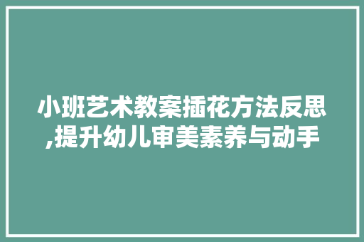 小班艺术教案插花方法反思,提升幼儿审美素养与动手能力的探索