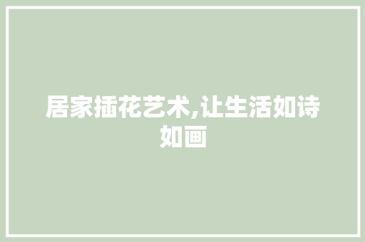 居家插花艺术,让生活如诗如画