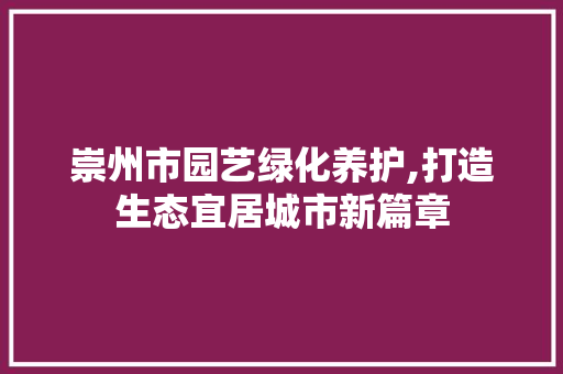 崇州市园艺绿化养护,打造生态宜居城市新篇章