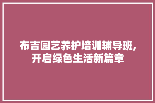 布吉园艺养护培训辅导班,开启绿色生活新篇章