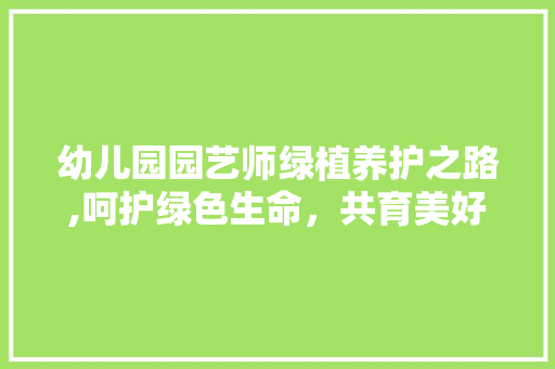 幼儿园园艺师绿植养护之路,呵护绿色生命，共育美好未来