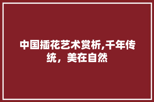 中国插花艺术赏析,千年传统，美在自然 番茄种植技巧