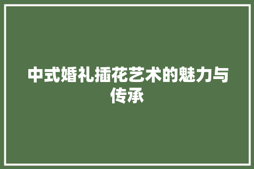 中式婚礼插花艺术的魅力与传承