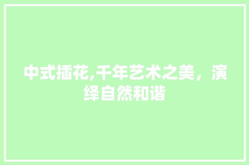 中式插花,千年艺术之美，演绎自然和谐
