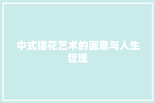 中式插花艺术的画意与人生哲理
