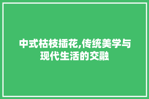 中式枯枝插花,传统美学与现代生活的交融