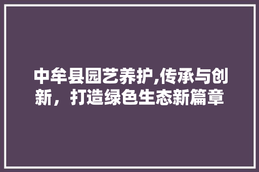 中牟县园艺养护,传承与创新，打造绿色生态新篇章