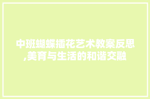中班蝴蝶插花艺术教案反思,美育与生活的和谐交融