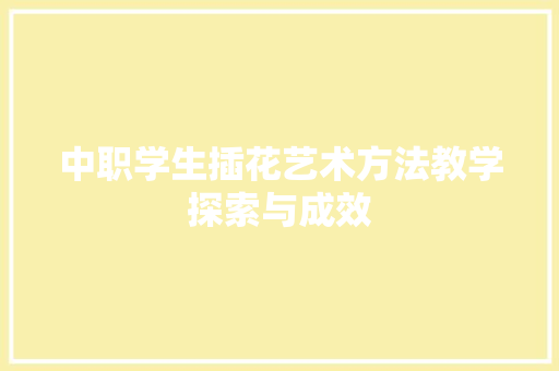 中职学生插花艺术方法教学探索与成效