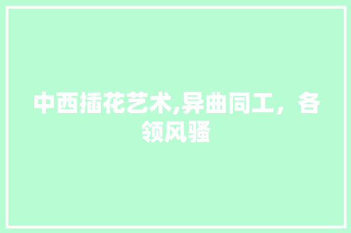 中西插花艺术,异曲同工，各领风骚
