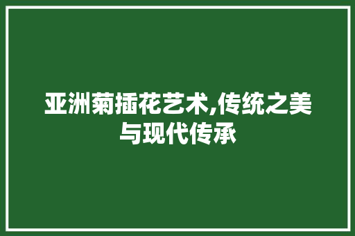 亚洲菊插花艺术,传统之美与现代传承