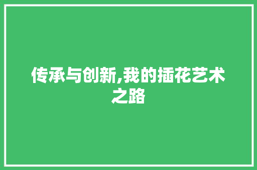 传承与创新,我的插花艺术之路