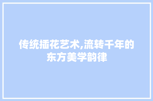 传统插花艺术,流转千年的东方美学韵律