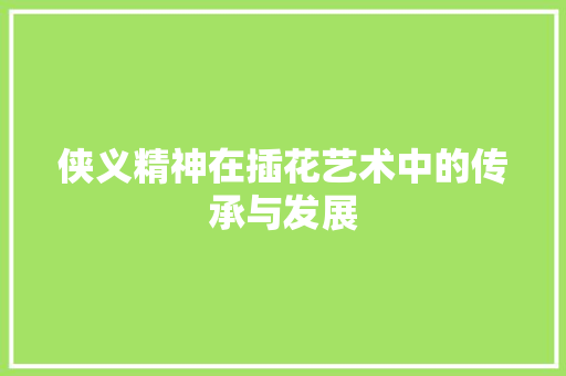 侠义精神在插花艺术中的传承与发展