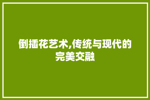 倒插花艺术,传统与现代的完美交融