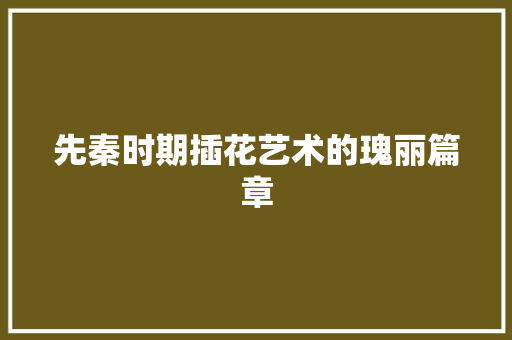 先秦时期插花艺术的瑰丽篇章