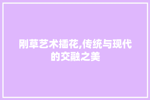 刚草艺术插花,传统与现代的交融之美